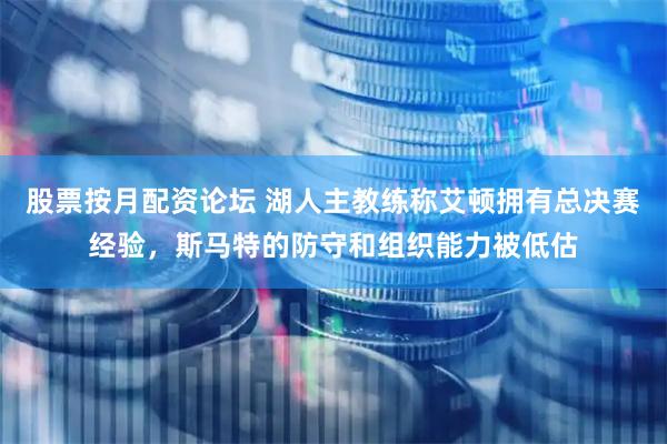 股票按月配资论坛 湖人主教练称艾顿拥有总决赛经验，斯马特的防守和组织能力被低估