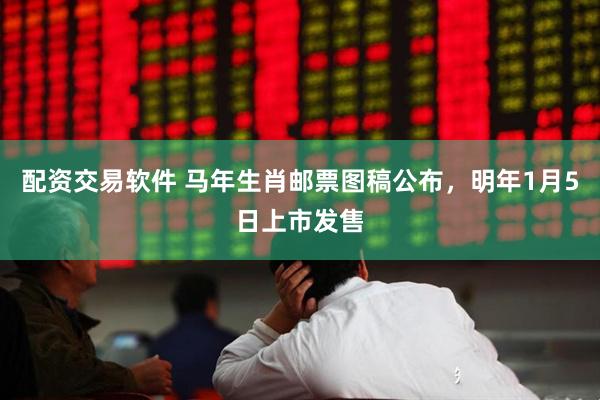 配资交易软件 马年生肖邮票图稿公布，明年1月5日上市发售