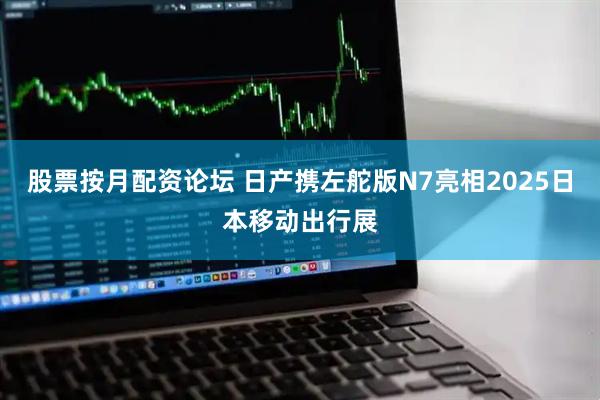 股票按月配资论坛 日产携左舵版N7亮相2025日本移动出行展