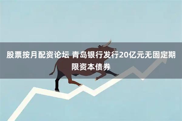 股票按月配资论坛 青岛银行发行20亿元无固定期限资本债券