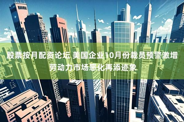 股票按月配资论坛 美国企业10月份裁员预警激增 劳动力市场恶化再添迹象