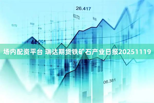 场内配资平台 瑞达期货铁矿石产业日报20251119