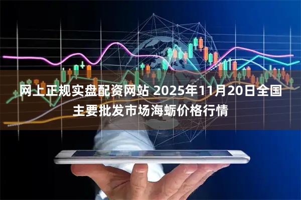 网上正规实盘配资网站 2025年11月20日全国主要批发市场海蛎价格行情
