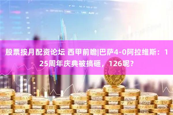 股票按月配资论坛 西甲前瞻|巴萨4-0阿拉维斯：125周年庆典被搞砸，126呢？