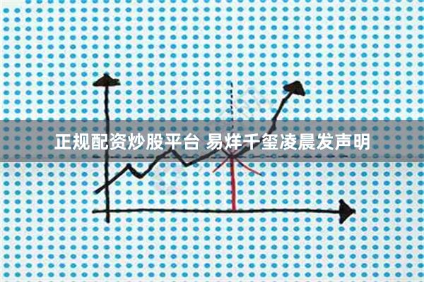 正规配资炒股平台 易烊千玺凌晨发声明