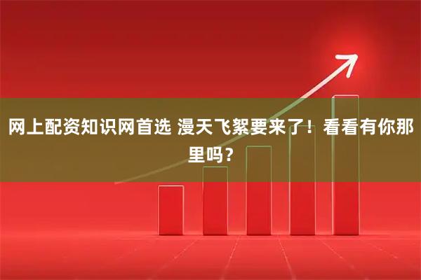 网上配资知识网首选 漫天飞絮要来了！看看有你那里吗？