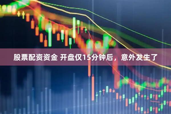 股票配资资金 开盘仅15分钟后，意外发生了