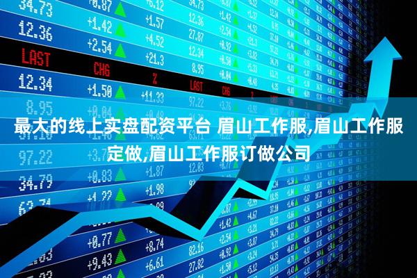 最大的线上实盘配资平台 眉山工作服,眉山工作服定做,眉山工作服订做公司