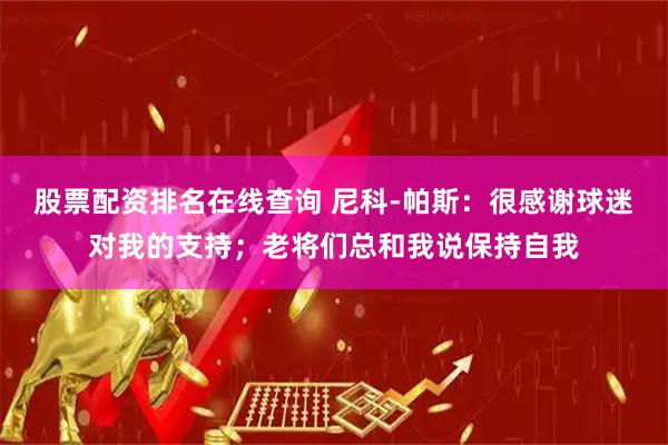 股票配资排名在线查询 尼科-帕斯：很感谢球迷对我的支持；老将们总和我说保持自我