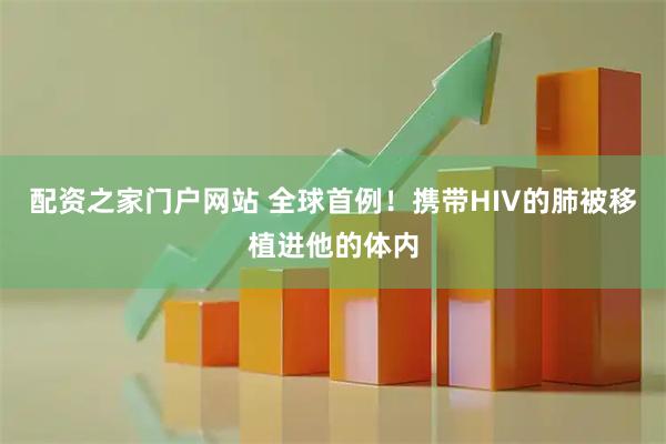 配资之家门户网站 全球首例！携带HIV的肺被移植进他的体内