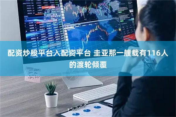 配资炒股平台入配资平台 圭亚那一艘载有116人的渡轮倾覆