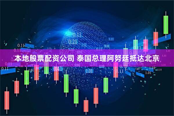 本地股票配资公司 泰国总理阿努廷抵达北京